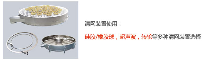 搖擺篩清網(wǎng)裝置使用：硅膠/橡膠球，超聲波，轉(zhuǎn)輪等多種清網(wǎng)裝置選擇。